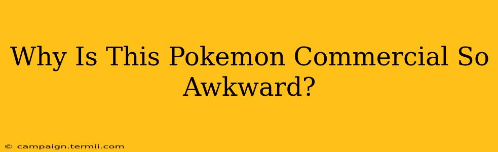 Why Is This Pokemon Commercial So Awkward?