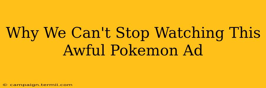 Why We Can't Stop Watching This Awful Pokemon Ad