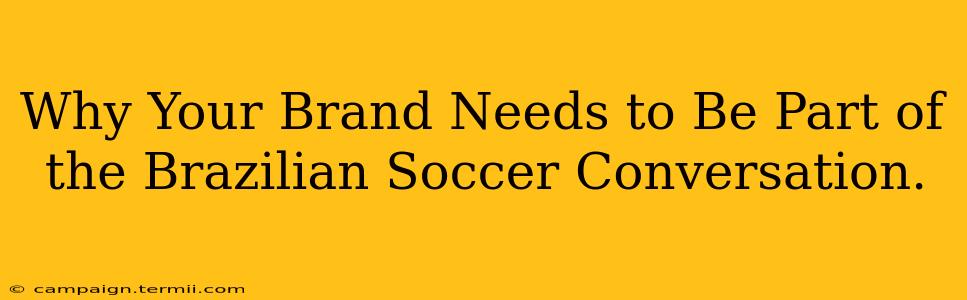 Why Your Brand Needs to Be Part of the Brazilian Soccer Conversation.