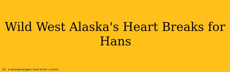 Wild West Alaska's Heart Breaks for Hans