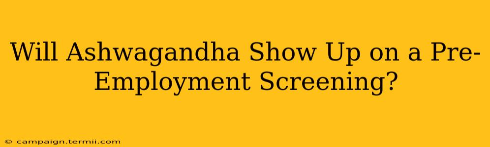 Will Ashwagandha Show Up on a Pre-Employment Screening?