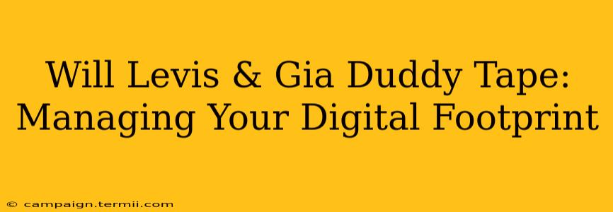 Will Levis & Gia Duddy Tape: Managing Your Digital Footprint