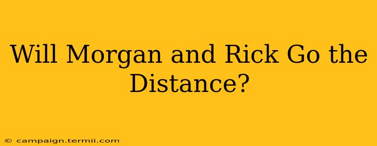 Will Morgan and Rick Go the Distance?