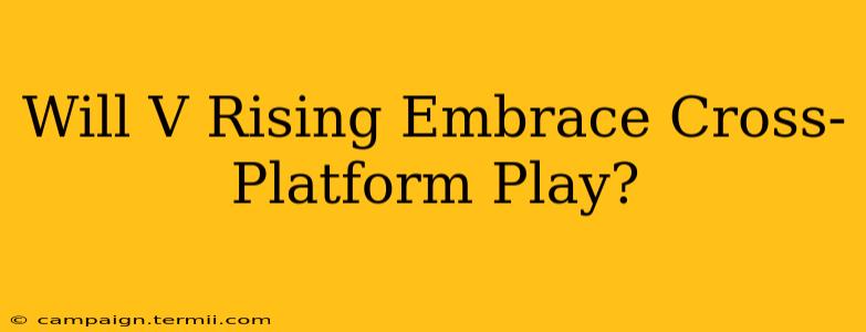 Will V Rising Embrace Cross-Platform Play?