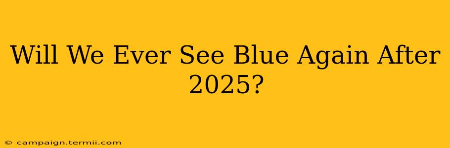 Will We Ever See Blue Again After 2025?