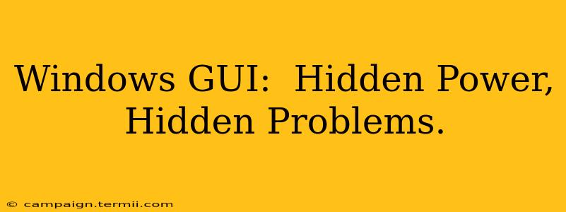 Windows GUI:  Hidden Power, Hidden Problems.