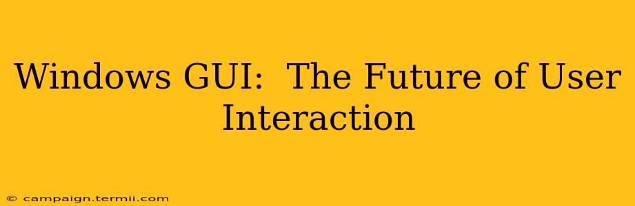 Windows GUI:  The Future of User Interaction