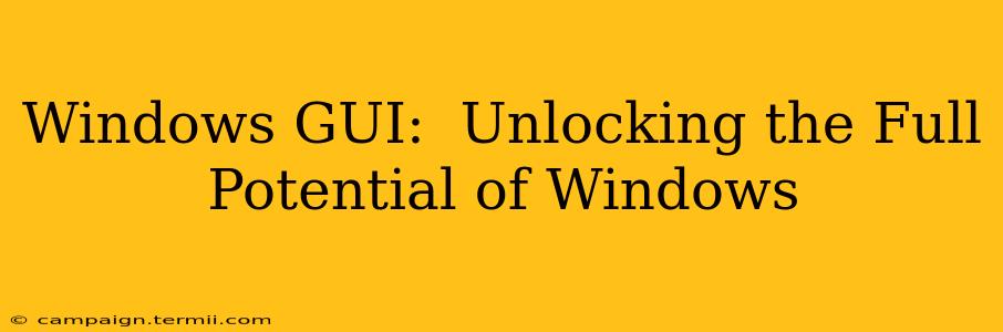 Windows GUI:  Unlocking the Full Potential of Windows