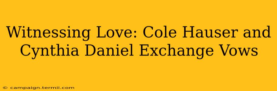 Witnessing Love: Cole Hauser and Cynthia Daniel Exchange Vows