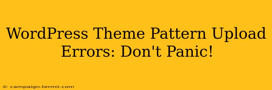 WordPress Theme Pattern Upload Errors: Don't Panic!