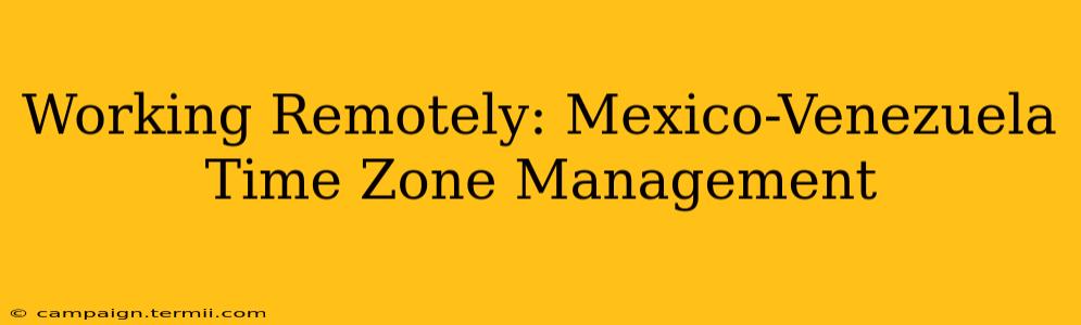 Working Remotely: Mexico-Venezuela Time Zone Management