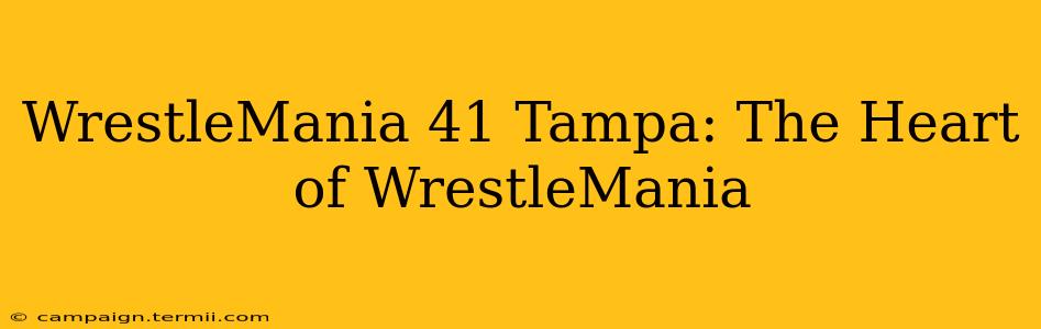 WrestleMania 41 Tampa: The Heart of WrestleMania