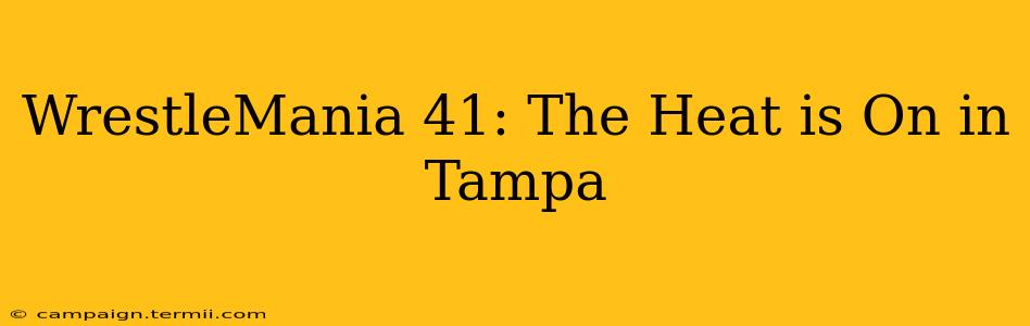 WrestleMania 41: The Heat is On in Tampa