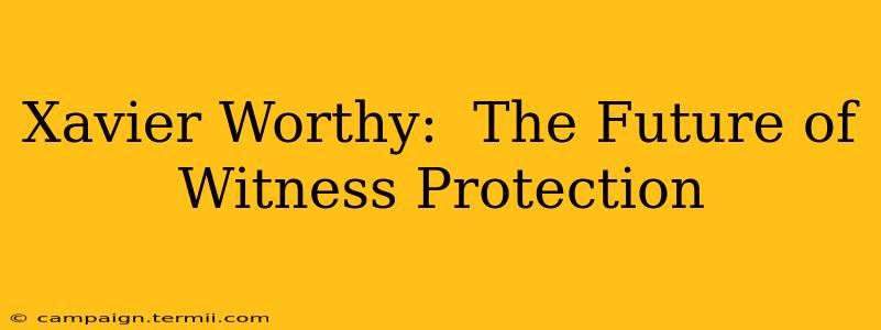 Xavier Worthy:  The Future of Witness Protection