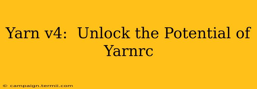 Yarn v4:  Unlock the Potential of Yarnrc