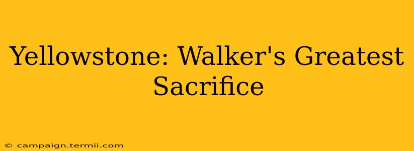 Yellowstone: Walker's Greatest Sacrifice