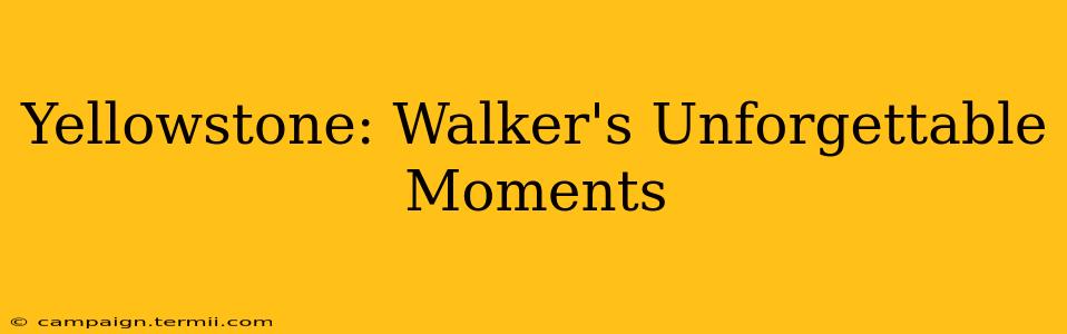 Yellowstone: Walker's Unforgettable Moments