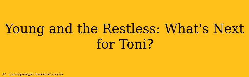 Young and the Restless: What's Next for Toni?