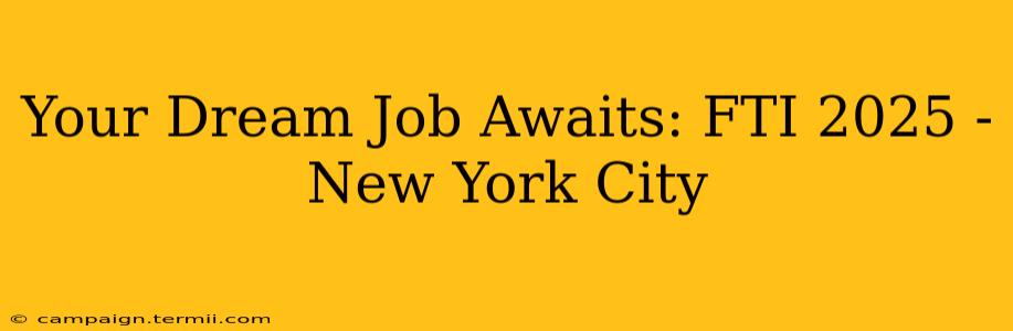 Your Dream Job Awaits: FTI 2025 - New York City