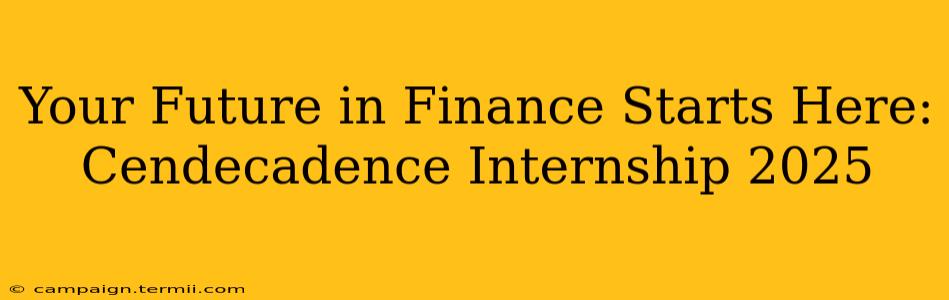 Your Future in Finance Starts Here: Cendecadence Internship 2025