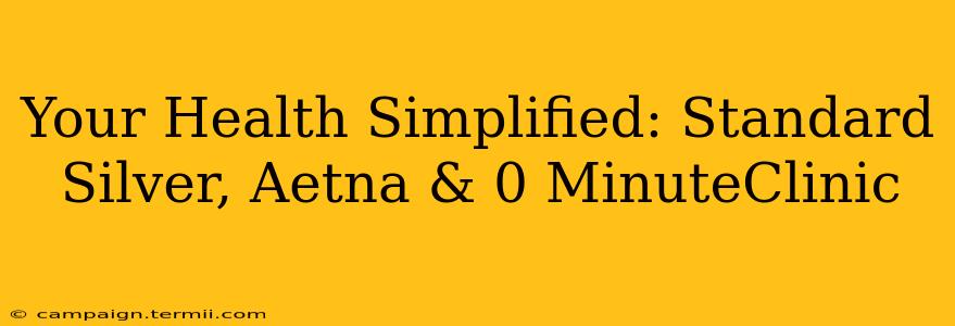 Your Health Simplified: Standard Silver, Aetna & 0 MinuteClinic