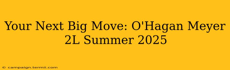 Your Next Big Move: O'Hagan Meyer 2L Summer 2025